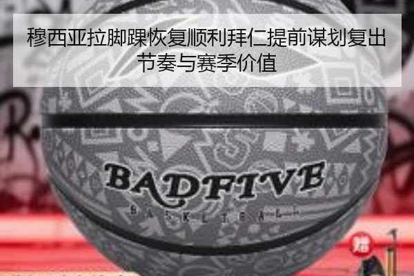 穆西亚拉脚踝恢复顺利拜仁提前谋划复出节奏与赛季价值