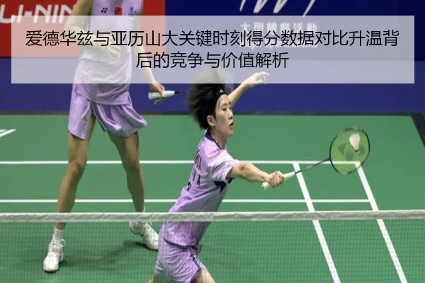 爱德华兹与亚历山大关键时刻得分数据对比升温背后的竞争与价值解析